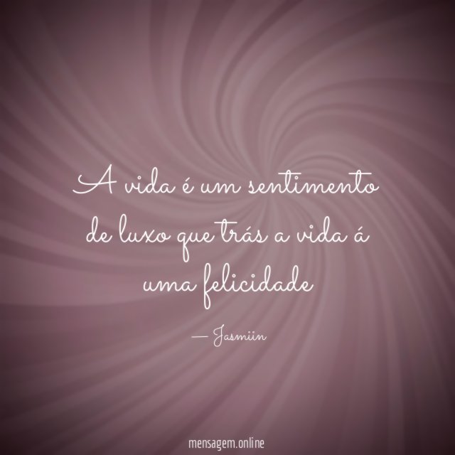 A vida é um sentimento de luxo que