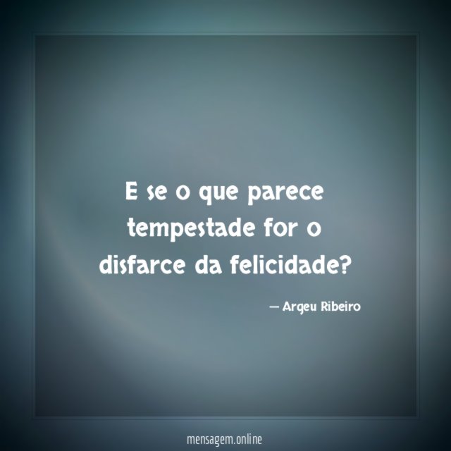 E se o que parece tempestade for o disfarce da felicidade