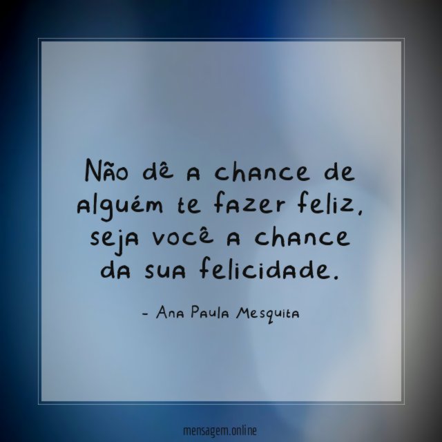 Não dê a chance de alguém te fazer feliz