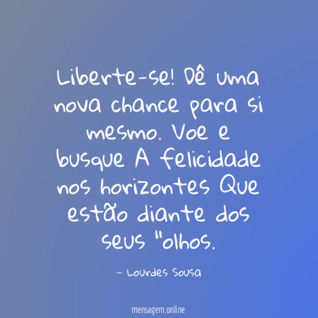 Liberte-se!
Dê uma nova chance para si mesmo.