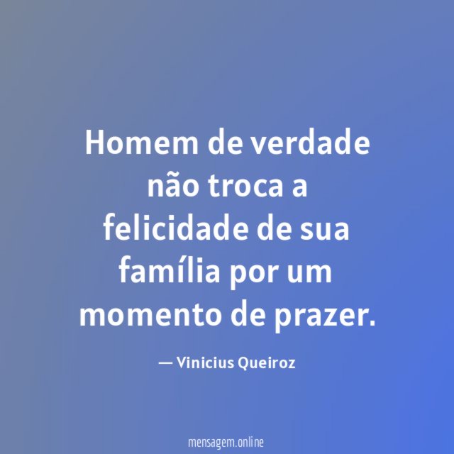 Homem de verdade não troca a felicidade de