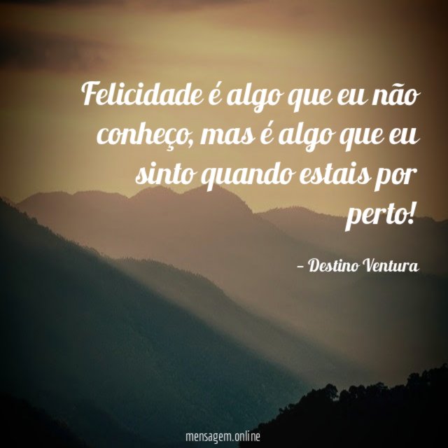 Felicidade é algo que eu não conheço