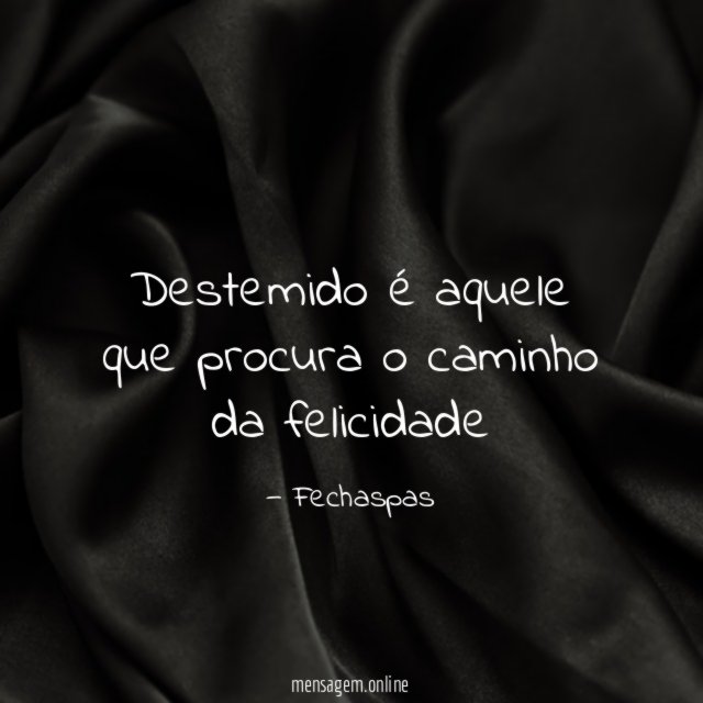 Destemido é aquele que procura o caminho da felicidade