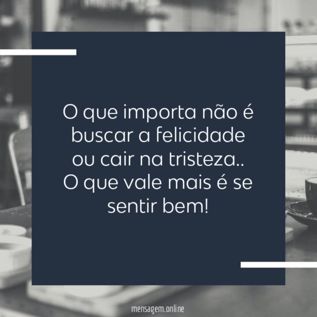 O que importa não é buscar a felicidade ou cair na tristeza