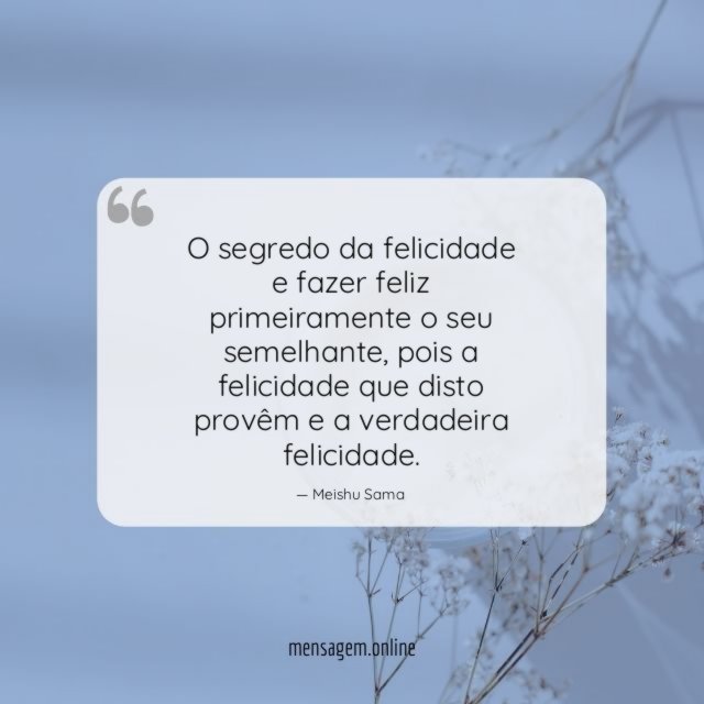 O segredo da felicidade e fazer feliz primeiramente o seu semelhante