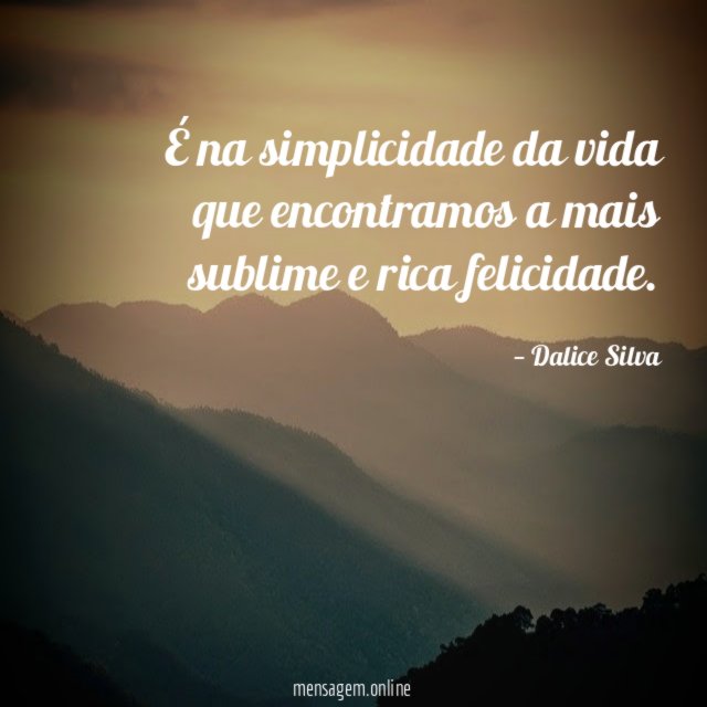 É na simplicidade da vida que encontramos a mais sublime e rica felicidade