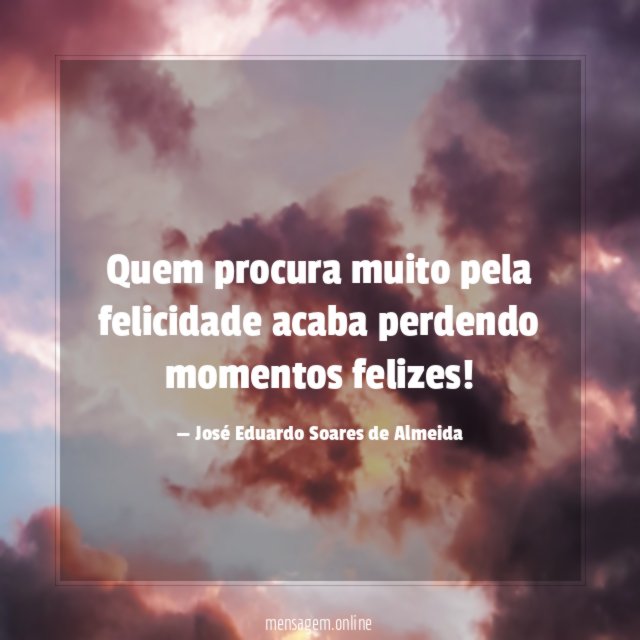 "Quem procura muito pela felicidade acaba perdendo momentos felizes