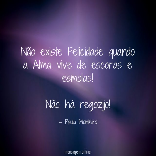 Não existe Felicidade quando a Alma vive de escoras e esmolas
