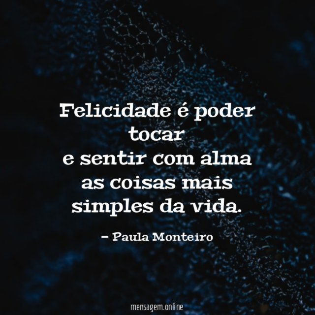 Felicidade é poder tocar e sentir com alma as coisas