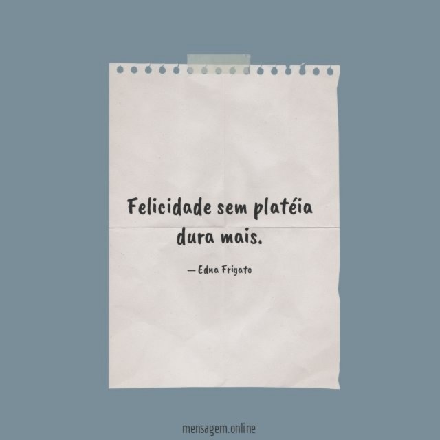 Felicidade sem platéia dura mais