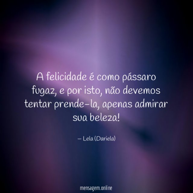 A felicidade é como pássaro fugaz