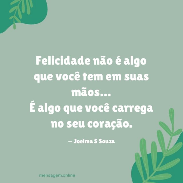 Felicidade não é algo que você tem em suas mãos