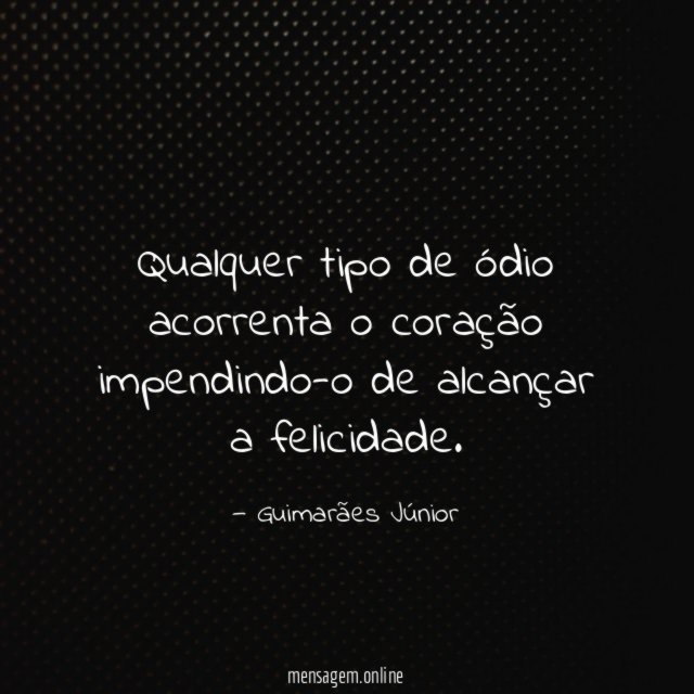 Qualquer tipo de ódio acorrenta o coração impendindo-o