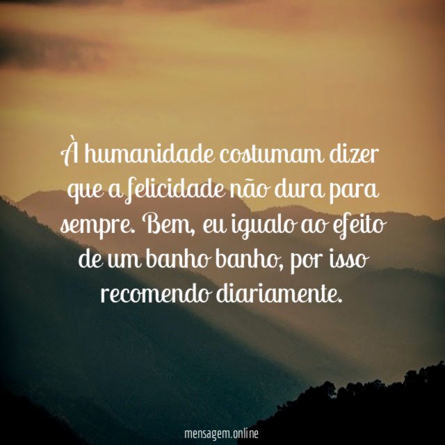 À humanidade costumam dizer que a felicidade não dura para sempre
