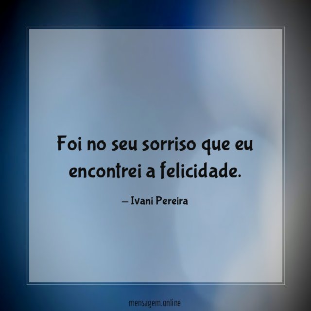 Foi no seu sorriso que eu encontrei a felicidade