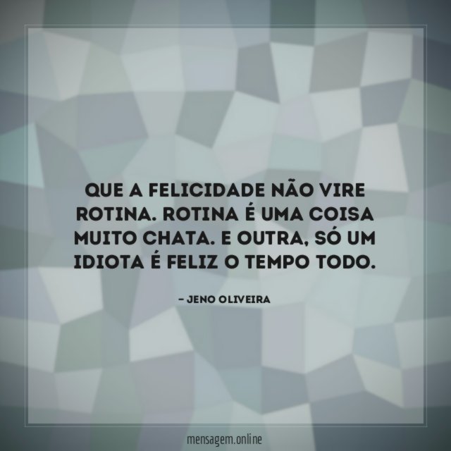 Que a felicidade não vire rotina