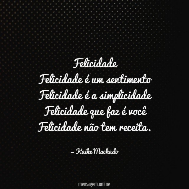 Felicidade Felicidade é um sentimento Felicidade é a simplicidade Felicidade que faz é você Felicida