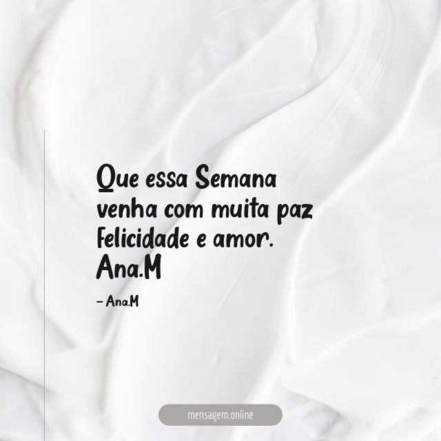 Que essa Semana venha com muita paz felicidade e amor