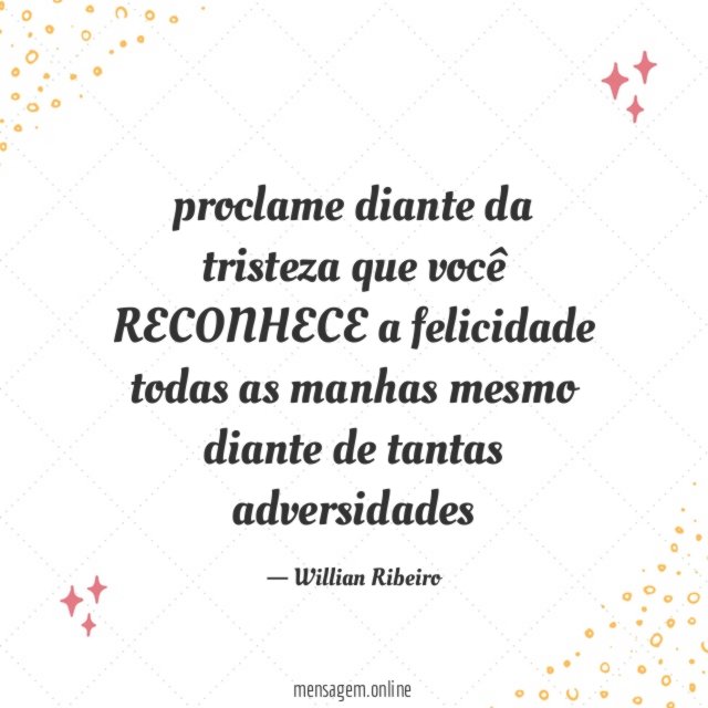 proclame diante da tristeza que você RECONHECE a felicidade
