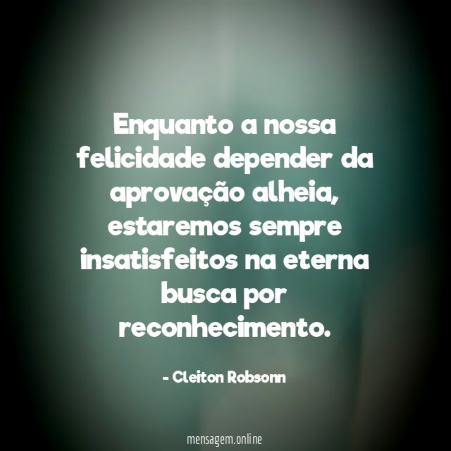 Enquanto a nossa felicidade depender da aprovação alheia