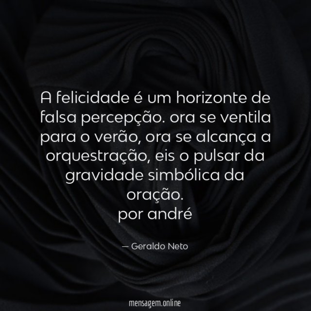 a felicidade é um horizonte de falsa percepção. ora se ventila para o verão, ora se alcança a orquestração, eis o pulsar da gravidade simbólica da oração.