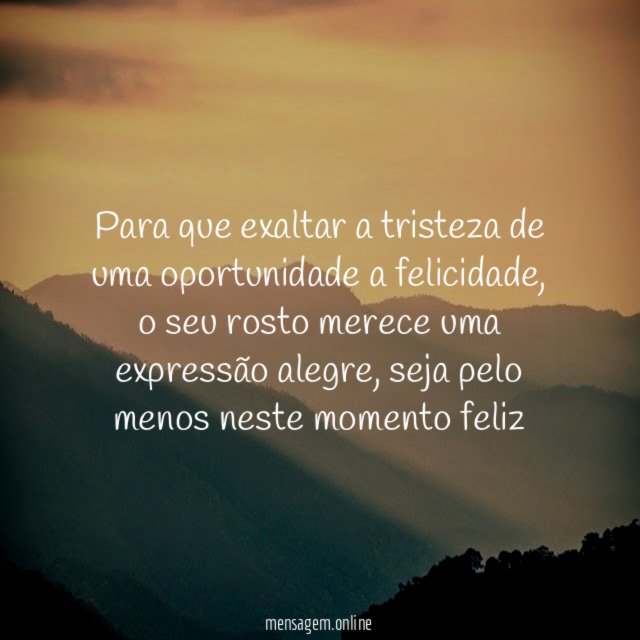 Para que exaltar a tristeza de uma oportunidade a felicidade