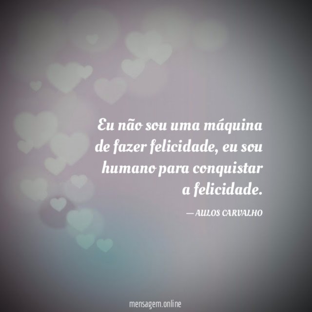 Eu não sou uma máquina de fazer felicidade