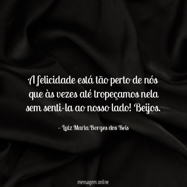 A felicidade está tão perto de nós que