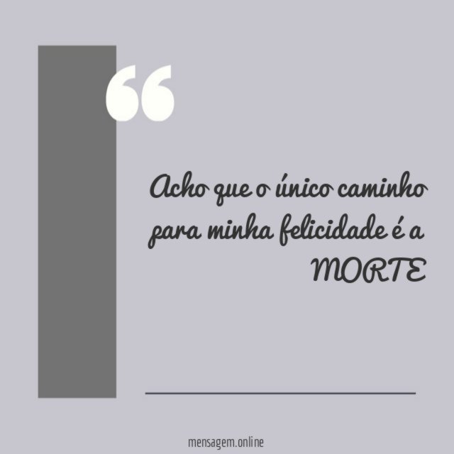 Acho que o único caminho para minha felicidade é a MORTE”