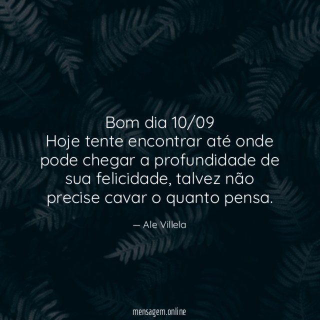 Bom dia 10/09 Hoje tente encontrar até onde pode