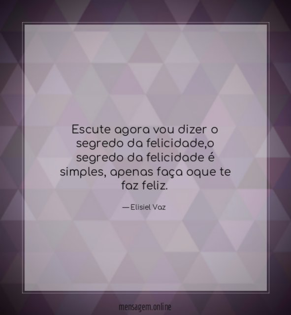 Escute agora vou dizer o segredo da felicidade