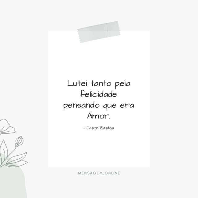 Lutei tanto pela felicidade pensando que era Amor