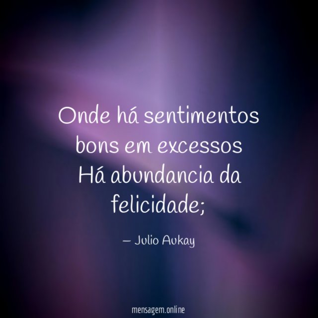 Onde há sentimentos bons em excessos Há abundancia da felicidade