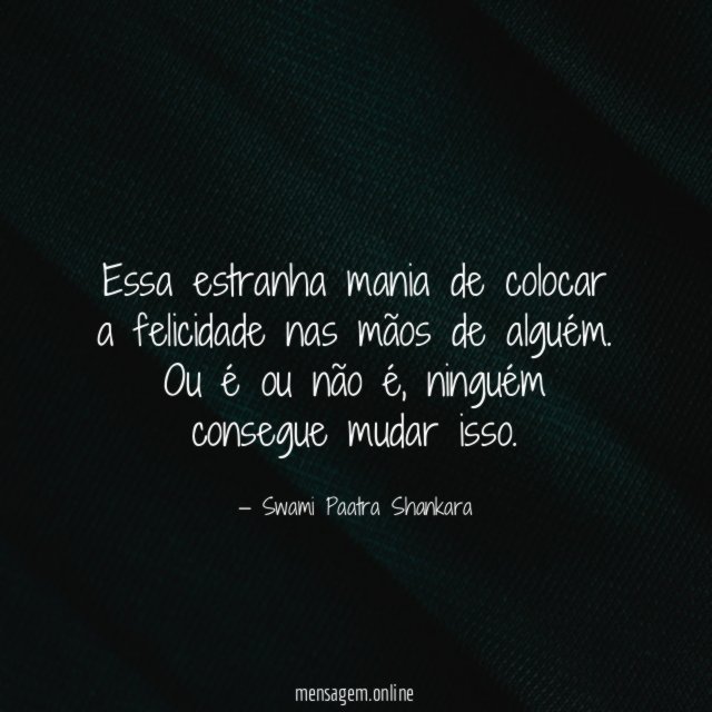 Essa estranha mania de colocar a felicidade nas