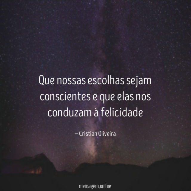 Que nossas escolhas sejam conscientes e que elas nos conduzam à felicidade