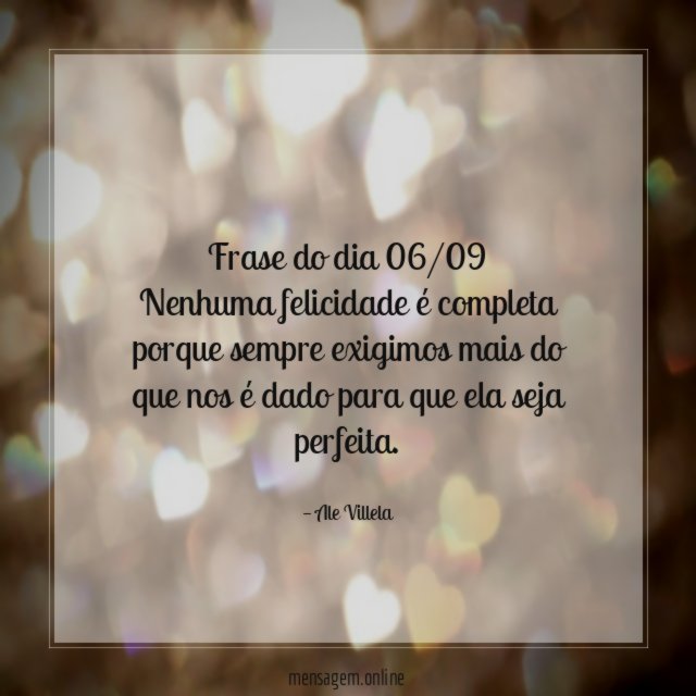 Frase do dia 06/09 Nenhuma felicidade é completa porque