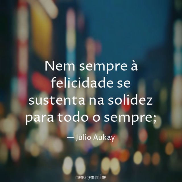 Nem sempre à felicidade se sustenta na solidez para todo o sempre