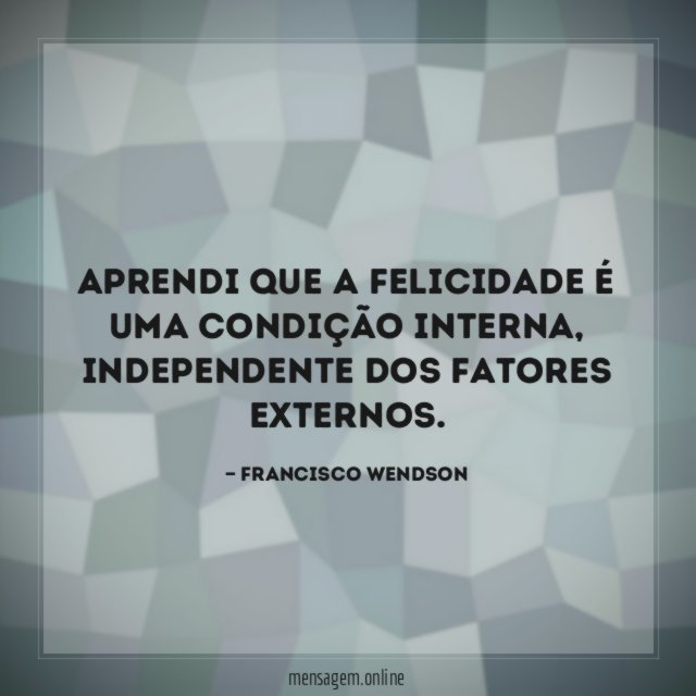 Aprendi que a felicidade é uma condição interna