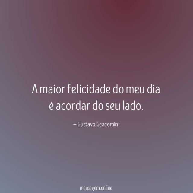 A maior felicidade do meu dia é acordar do seu lado