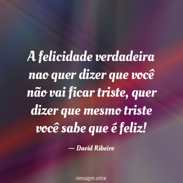 A felicidade verdadeira nao quer dizer que você