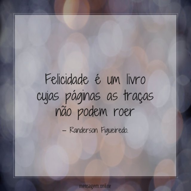 Felicidade é um livro cujas páginas as traças