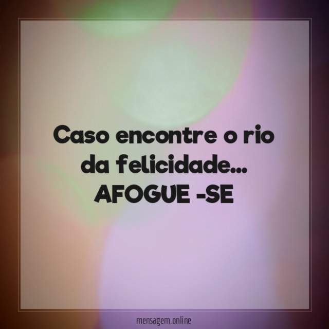 Caso encontre o rio da felicidade