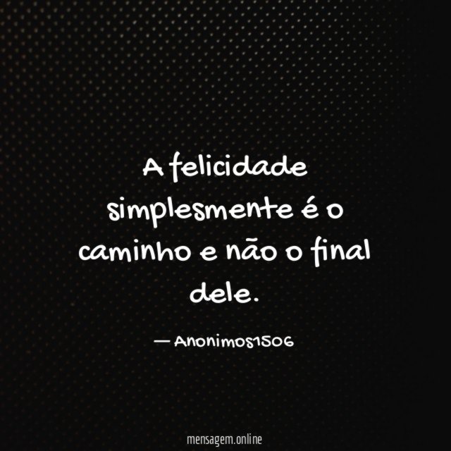 A felicidade simplesmente é o caminho e não o final dele
