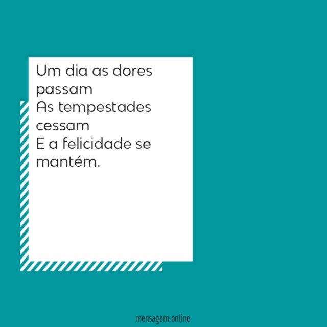 Um dia as dores passam As tempestades cessam E a