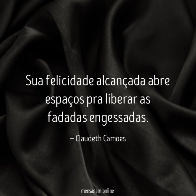 Sua felicidade alcançada abre espaços pra liberar as fadadas engessadas