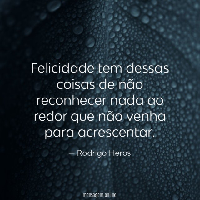 Felicidade tem dessas coisas de não reconhecer nada