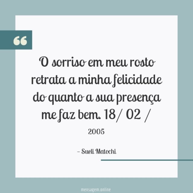 O sorriso em meu rosto
retrata a minha felicidade
do quanto a sua presença me faz bem.