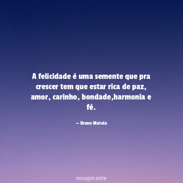 A felicidade é uma semente que pra crescer