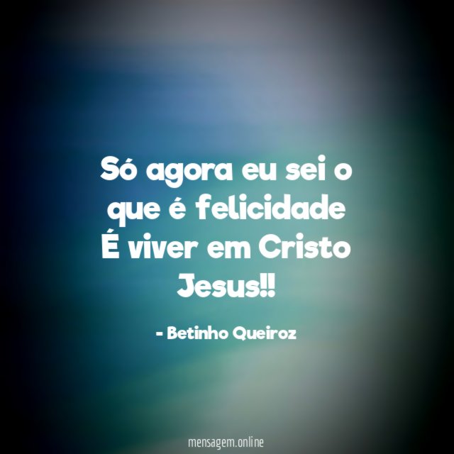 Só agora eu sei o que é felicidade É viver em Cristo Jesus