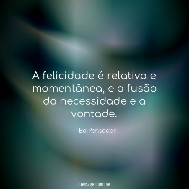 A felicidade é relativa e momentânea
